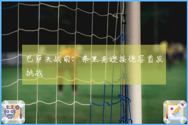 巴萨决战前：弗里克迎接德容首发挑战