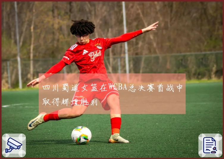 四川蜀道女篮在WCBA总决赛首战中取得辉煌胜利