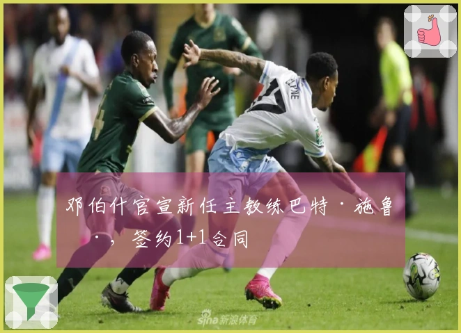 邓伯什官宣新任主教练巴特·施鲁德，签约1+1合同