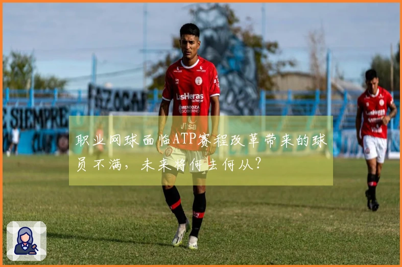 职业网球面临ATP赛程改革带来的球员不满，未来将何去何从？