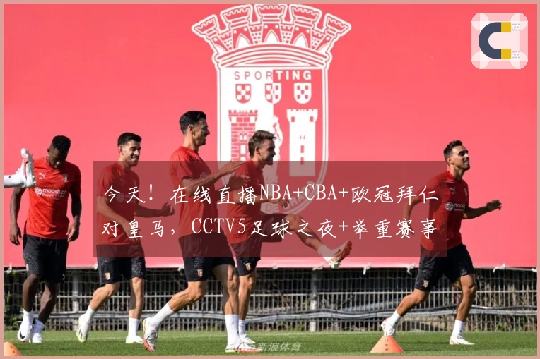 今天！在线直播NBA+CBA+欧冠拜仁对皇马，CCTV5足球之夜+举重赛事