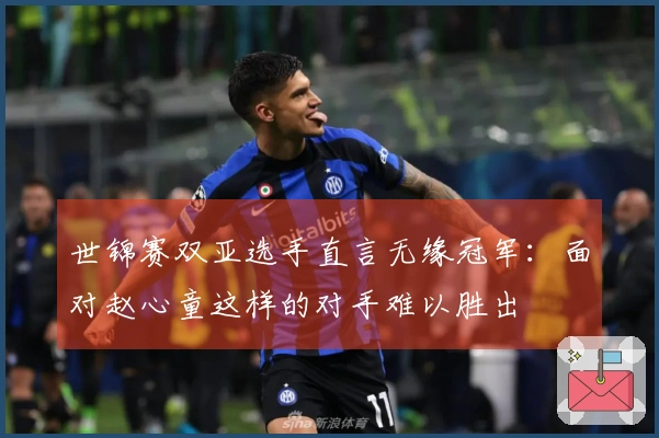 世锦赛双亚选手直言无缘冠军：面对赵心童这样的对手难以胜出