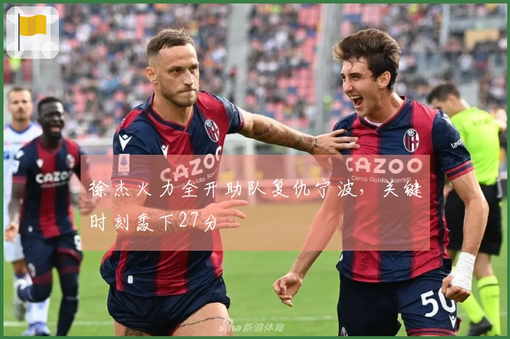 徐杰火力全开助队复仇宁波，关键时刻轰下27分