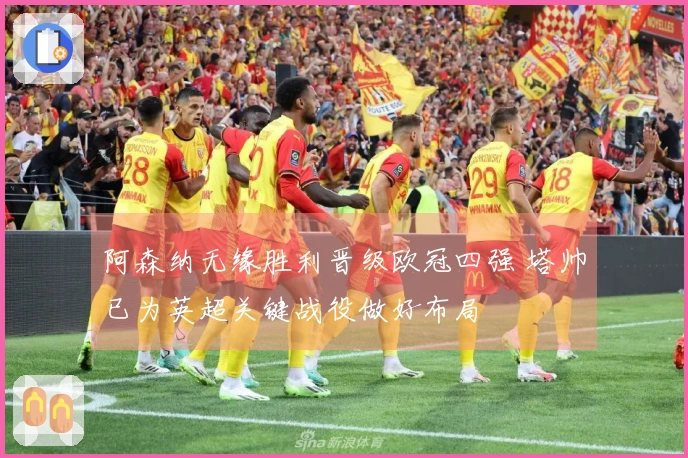 阿森纳无缘胜利晋级欧冠四强 塔帅已为英超关键战役做好布局
