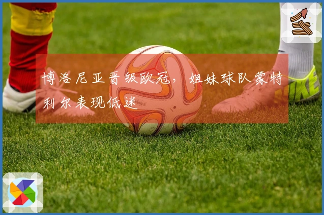 博洛尼亚晋级欧冠，姐妹球队蒙特利尔表现低迷