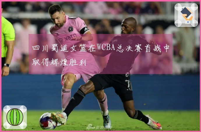 四川蜀道女篮在WCBA总决赛首战中取得辉煌胜利