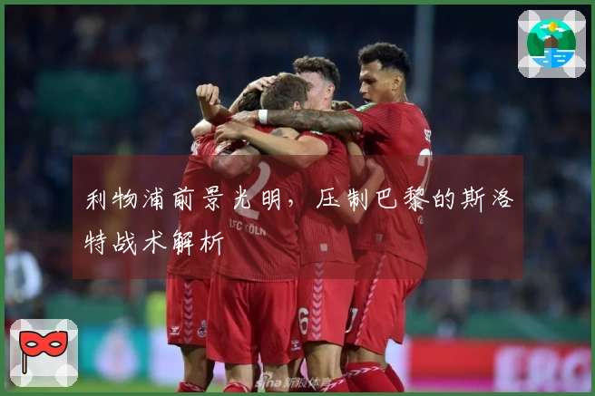 利物浦前景光明，压制巴黎的斯洛特战术解析